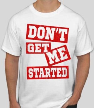 A man wearing a t-shirt that says don 't get me started.